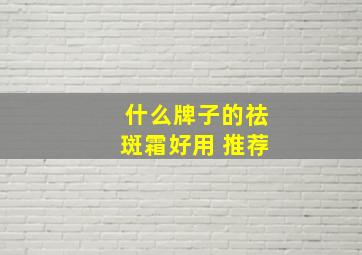 什么牌子的祛斑霜好用 推荐